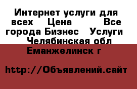 Интернет услуги для всех! › Цена ­ 300 - Все города Бизнес » Услуги   . Челябинская обл.,Еманжелинск г.